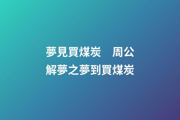 夢見買煤炭　周公解夢之夢到買煤炭